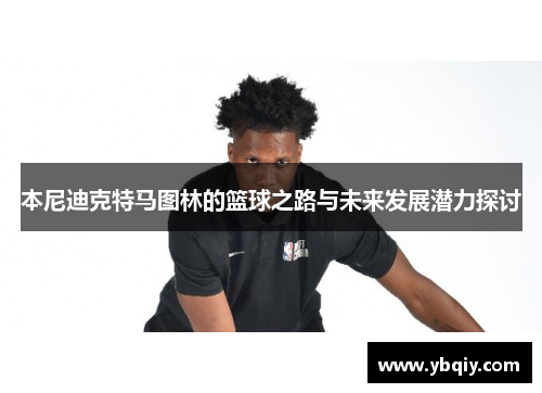 本尼迪克特马图林的篮球之路与未来发展潜力探讨