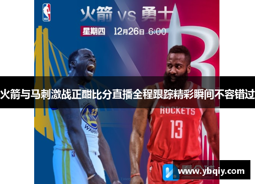 火箭与马刺激战正酣比分直播全程跟踪精彩瞬间不容错过