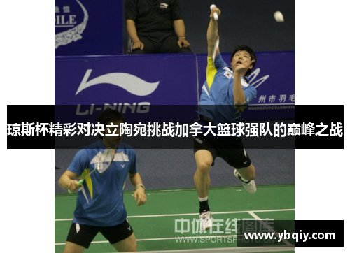 琼斯杯精彩对决立陶宛挑战加拿大篮球强队的巅峰之战