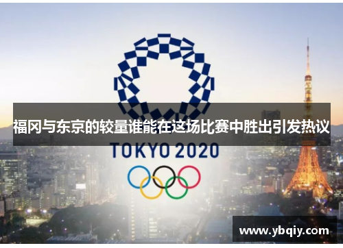 福冈与东京的较量谁能在这场比赛中胜出引发热议
